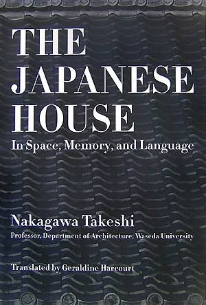 The Japanese House: In Space, Memory, and Language by Nakagawa Takeshi